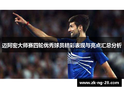 迈阿密大师赛四轮优秀球员精彩表现与亮点汇总分析
