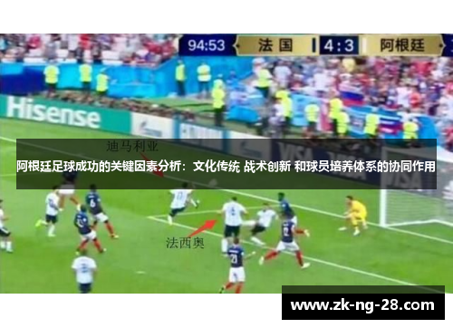 阿根廷足球成功的关键因素分析:文化传统 战术创新 和球员培养体系的协同作用 阿根廷足球成功的关键因素分析:文化传统 战术创新 和球员培养体系的协同作用