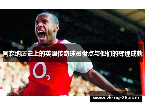 阿森纳历史上的英国传奇球员盘点与他们的辉煌成就