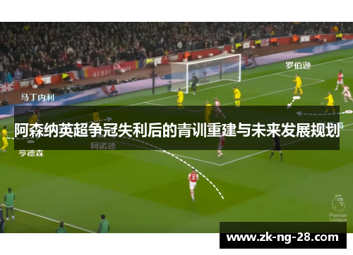 阿森纳英超争冠失利后的青训重建与未来发展规划