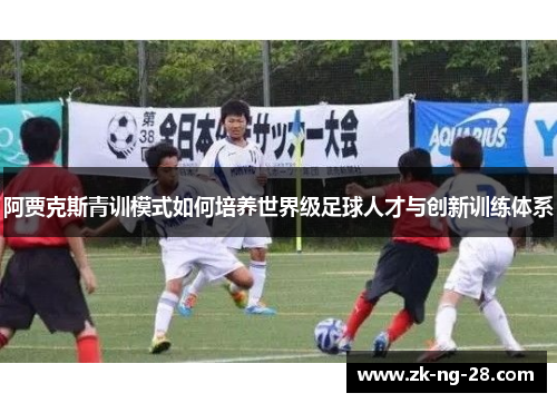 阿贾克斯青训模式如何培养世界级足球人才与创新训练体系