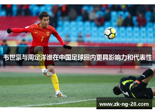 韦世豪与周定洋谁在中国足球圈内更具影响力和代表性