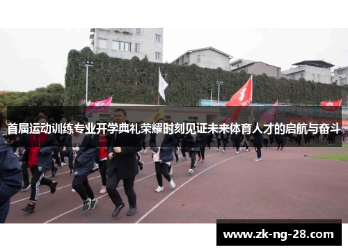 首届运动训练专业开学典礼荣耀时刻见证未来体育人才的启航与奋斗 首届运动训练专业开学典礼荣耀时刻见证未来体育人才的启航与奋斗
