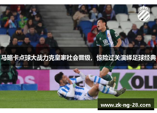 马略卡点球大战力克皇家社会晋级,惊险过关演绎足球经典 马略卡点球大战力克皇家社会晋级,惊险过关演绎足球经典