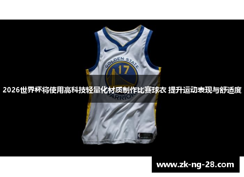 2026世界杯将使用高科技轻量化材质制作比赛球衣 提升运动表现与舒适度