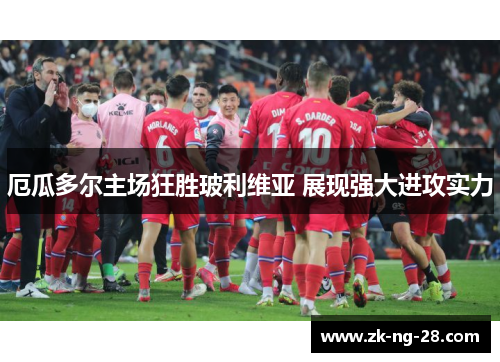 厄瓜多尔主场狂胜玻利维亚 展现强大进攻实力 厄瓜多尔主场狂胜玻利维亚 展现强大进攻实力