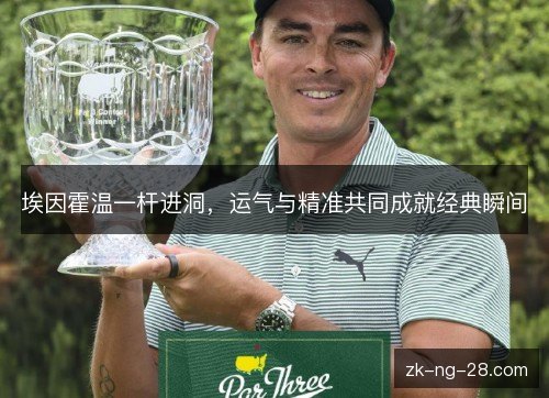 埃因霍温一杆进洞,运气与精准共同成就经典瞬间 埃因霍温一杆进洞,运气与精准共同成就经典瞬间